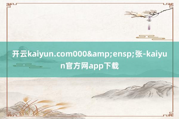 开云kaiyun.com000 张-kaiyun官方网app下载