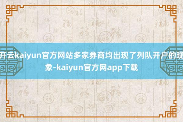 开云kaiyun官方网站多家券商均出现了列队开户的现象-kaiyun官方网app下载
