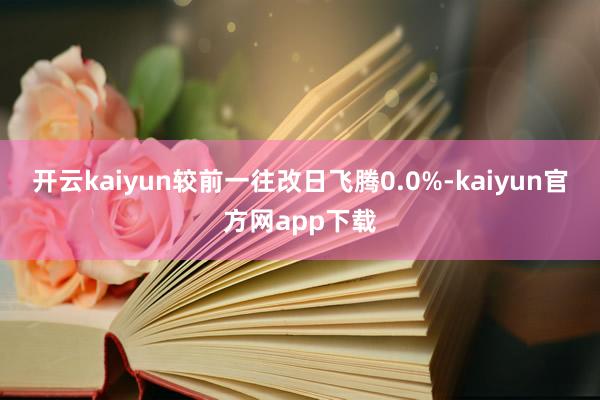 开云kaiyun较前一往改日飞腾0.0%-kaiyun官方网app下载
