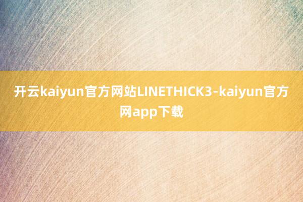 开云kaiyun官方网站LINETHICK3-kaiyun官方网app下载