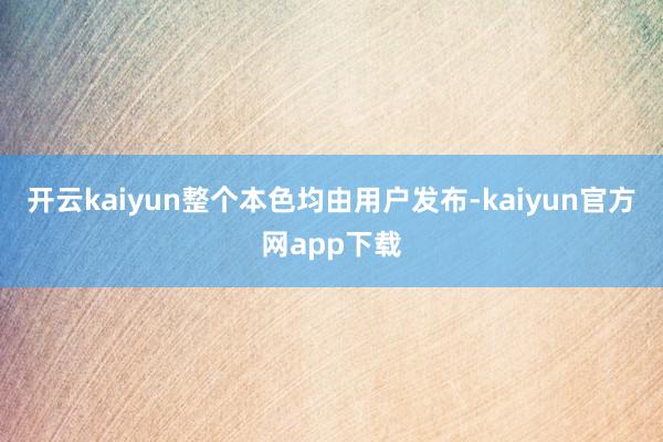 开云kaiyun整个本色均由用户发布-kaiyun官方网app下载