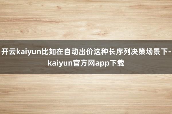 开云kaiyun比如在自动出价这种长序列决策场景下-kaiyun官方网app下载