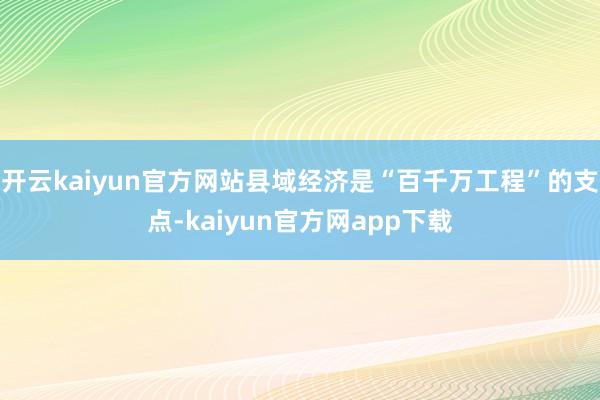 开云kaiyun官方网站县域经济是“百千万工程”的支点-kaiyun官方网app下载