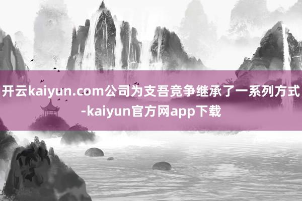 开云kaiyun.com公司为支吾竞争继承了一系列方式-kaiyun官方网app下载