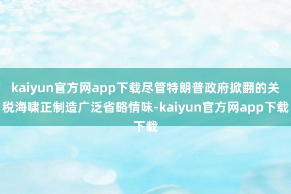 kaiyun官方网app下载尽管特朗普政府掀翻的关税海啸正制造广泛省略情味-kaiyun官方网app下载