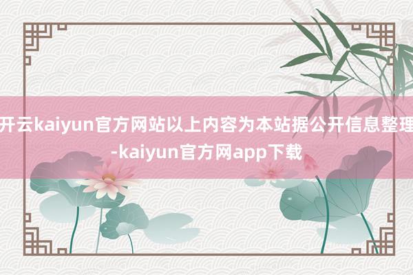 开云kaiyun官方网站以上内容为本站据公开信息整理-kaiyun官方网app下载