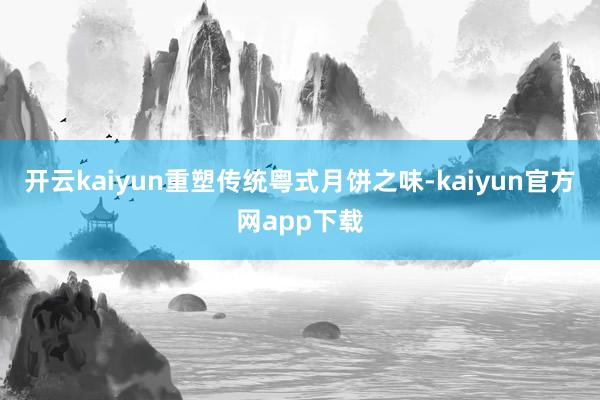 开云kaiyun重塑传统粤式月饼之味-kaiyun官方网app下载