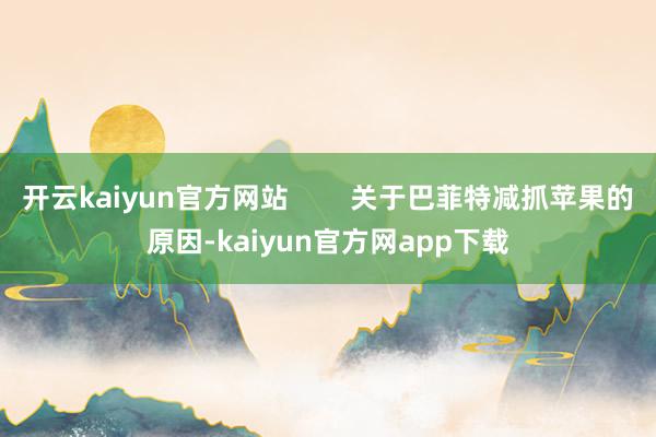 开云kaiyun官方网站        关于巴菲特减抓苹果的原因-kaiyun官方网app下载