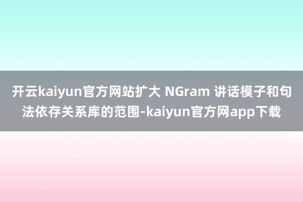 开云kaiyun官方网站扩大 NGram 讲话模子和句法依存关系库的范围-kaiyun官方网app下载