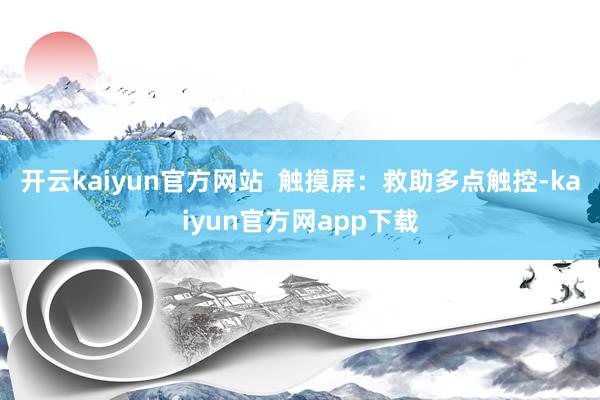 开云kaiyun官方网站 触摸屏:救助多点触控-kaiyun官方网app下载