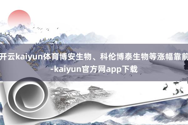 开云kaiyun体育博安生物、科伦博泰生物等涨幅靠前-kaiyun官方网app下载