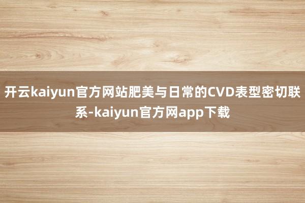 开云kaiyun官方网站肥美与日常的CVD表型密切联系-kaiyun官方网app下载