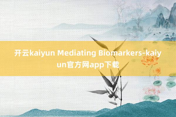 开云kaiyun Mediating Biomarkers-kaiyun官方网app下载