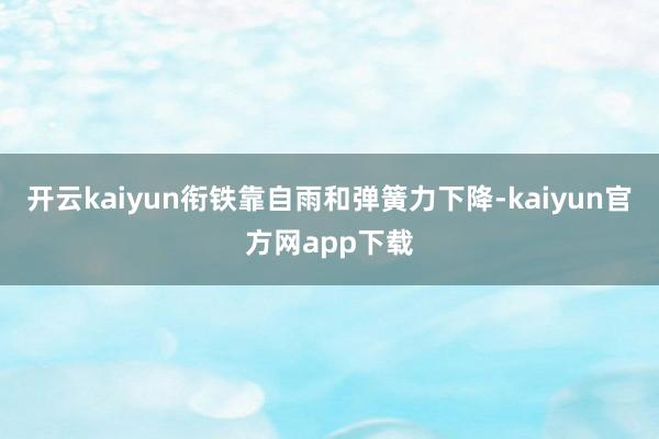 开云kaiyun衔铁靠自雨和弹簧力下降-kaiyun官方网app下载