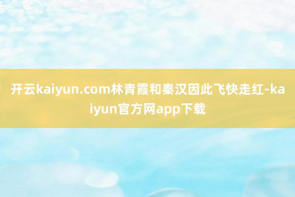 开云kaiyun.com林青霞和秦汉因此飞快走红-kaiyun官方网app下载