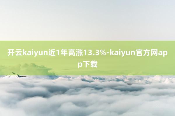 开云kaiyun近1年高涨13.3%-kaiyun官方网app下载