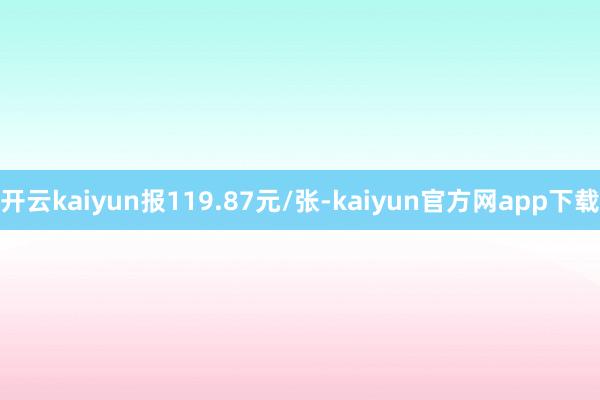开云kaiyun报119.87元/张-kaiyun官方网app下载