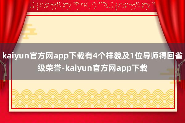 kaiyun官方网app下载有4个样貌及1位导师得回省级荣誉-kaiyun官方网app下载