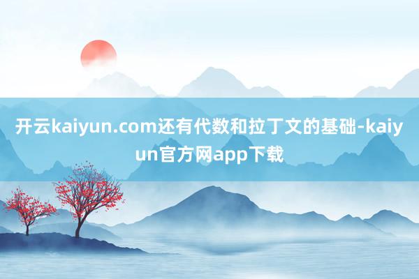 开云kaiyun.com还有代数和拉丁文的基础-kaiyun官方网app下载