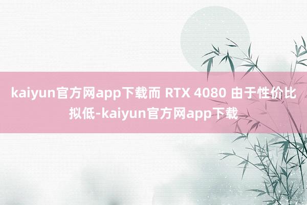 kaiyun官方网app下载而 RTX 4080 由于性价比拟低-kaiyun官方网app下载