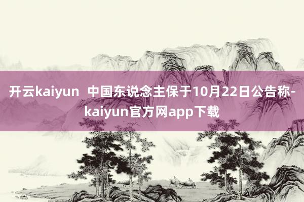 开云kaiyun  中国东说念主保于10月22日公告称-kaiyun官方网app下载