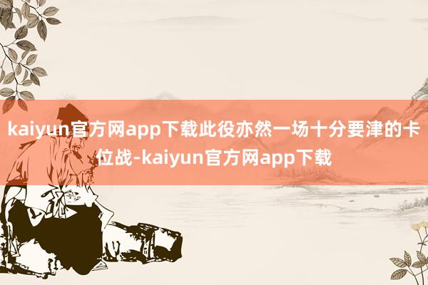 kaiyun官方网app下载此役亦然一场十分要津的卡位战-kaiyun官方网app下载