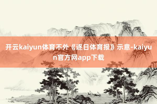 开云kaiyun体育不外《逐日体育报》示意-kaiyun官方网app下载