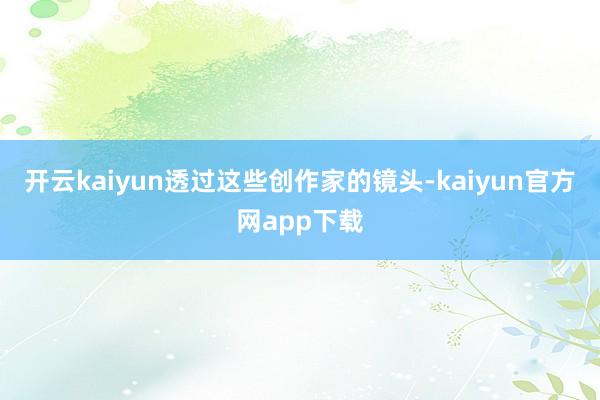 开云kaiyun透过这些创作家的镜头-kaiyun官方网app下载
