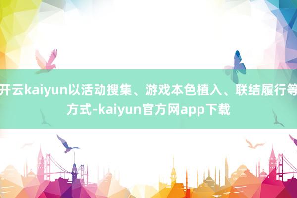 开云kaiyun以活动搜集、游戏本色植入、联结履行等方式-kaiyun官方网app下载