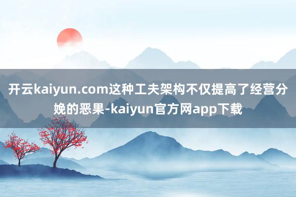开云kaiyun.com这种工夫架构不仅提高了经营分娩的恶果-kaiyun官方网app下载