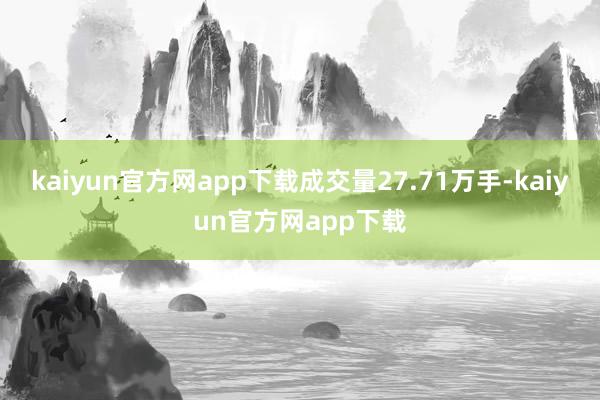 kaiyun官方网app下载成交量27.71万手-kaiyun官方网app下载