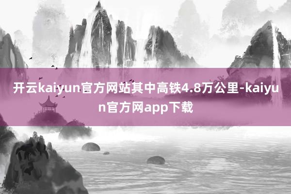 开云kaiyun官方网站其中高铁4.8万公里-kaiyun官方网app下载