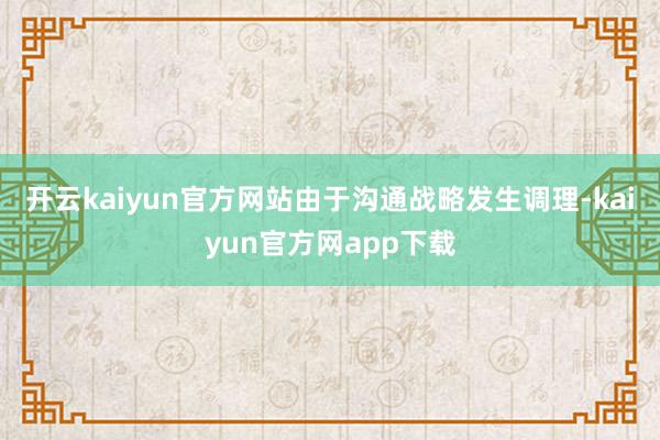 开云kaiyun官方网站由于沟通战略发生调理-kaiyun官方网app下载