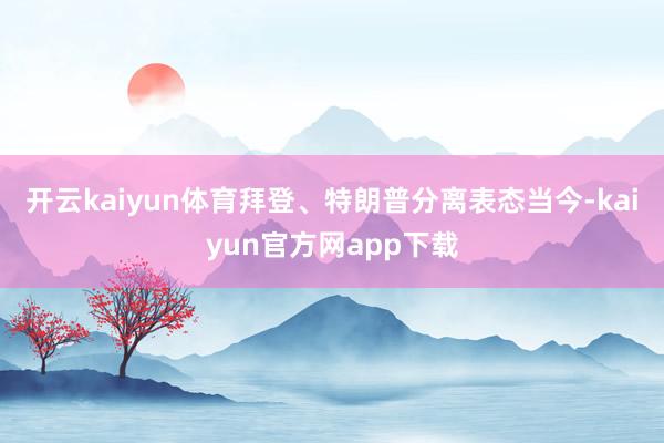 开云kaiyun体育拜登、特朗普分离表态当今-kaiyun官方网app下载