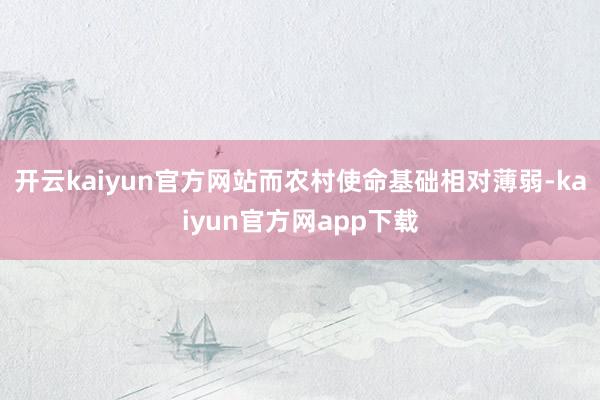 开云kaiyun官方网站而农村使命基础相对薄弱-kaiyun官方网app下载