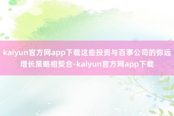 kaiyun官方网app下载这些投资与百事公司的弥远增长策略相契合-kaiyun官方网app下载