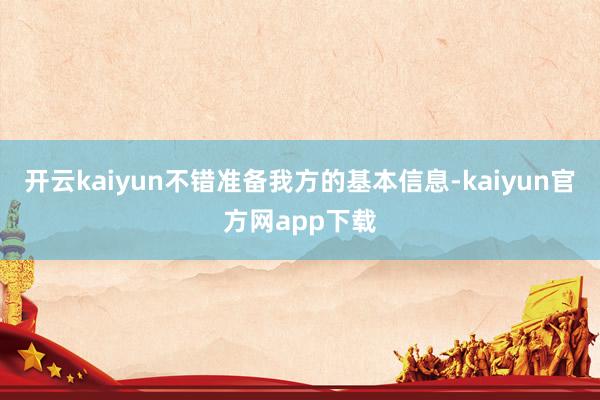 开云kaiyun不错准备我方的基本信息-kaiyun官方网app下载
