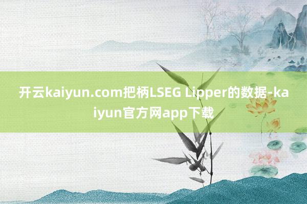 开云kaiyun.com把柄LSEG Lipper的数据-kaiyun官方网app下载