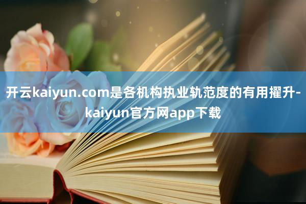 开云kaiyun.com是各机构执业轨范度的有用擢升-kaiyun官方网app下载