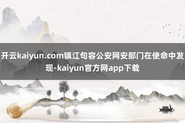 开云kaiyun.com镇江句容公安网安部门在使命中发现-kaiyun官方网app下载