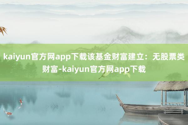 kaiyun官方网app下载该基金财富建立：无股票类财富-kaiyun官方网app下载