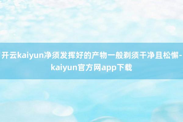 开云kaiyun净须发挥好的产物一般剃须干净且松懈-kaiyun官方网app下载