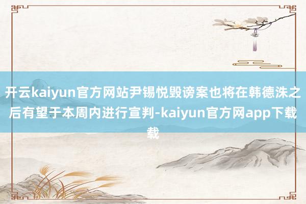 开云kaiyun官方网站尹锡悦毁谤案也将在韩德洙之后有望于本周内进行宣判-kaiyun官方网app下载