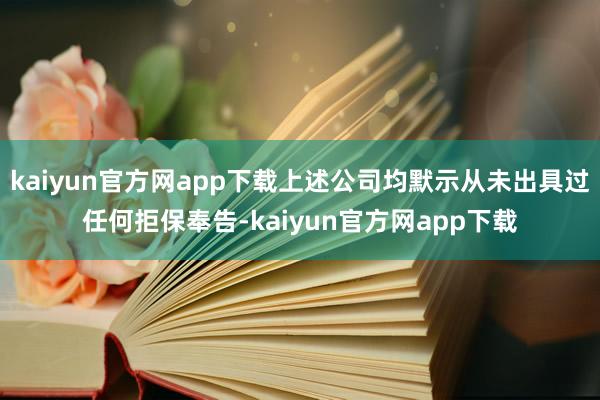 kaiyun官方网app下载上述公司均默示从未出具过任何拒保奉告-kaiyun官方网app下载
