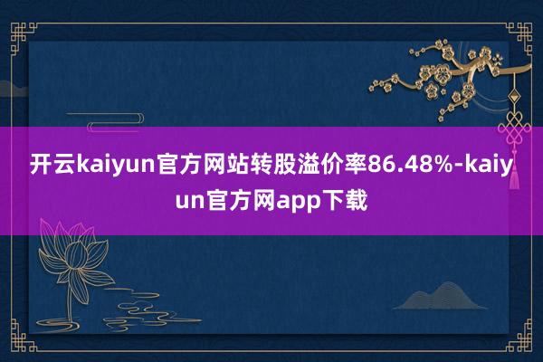 开云kaiyun官方网站转股溢价率86.48%-kaiyun官方网app下载