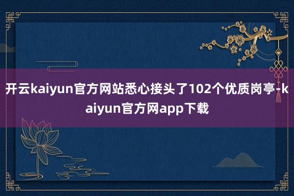 开云kaiyun官方网站悉心接头了102个优质岗亭-kaiyun官方网app下载