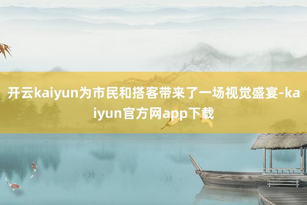 开云kaiyun为市民和搭客带来了一场视觉盛宴-kaiyun官方网app下载