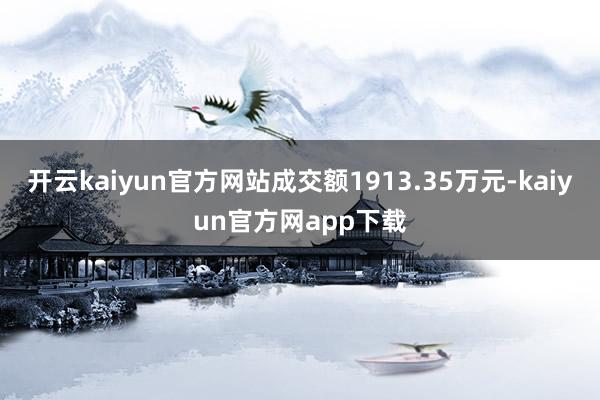 开云kaiyun官方网站成交额1913.35万元-kaiyun官方网app下载