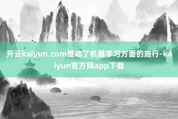 开云kaiyun.com推动了机器学习方面的施行-kaiyun官方网app下载