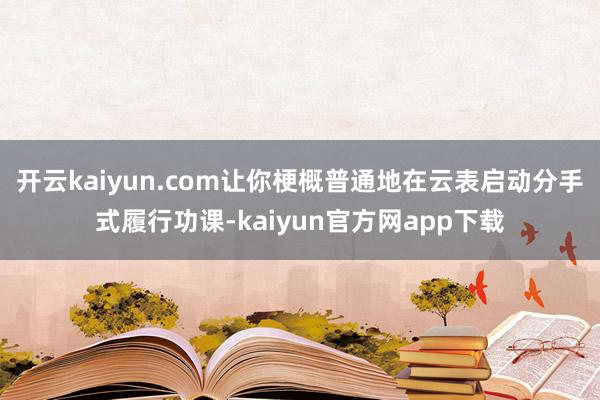 开云kaiyun.com让你梗概普通地在云表启动分手式履行功课-kaiyun官方网app下载